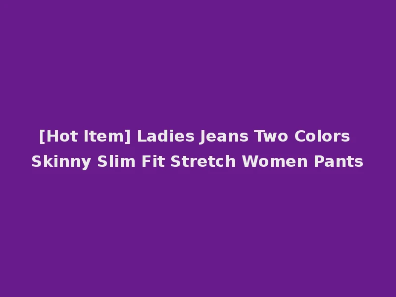 [Hot Item] Ladies Jeans Two Colors Skinny Slim Fit Stretch Women Pants