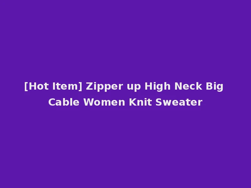 [Hot Item] Zipper up High Neck Big Cable Women Knit Sweater