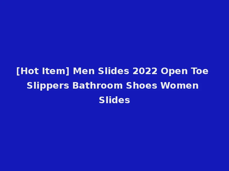 [Hot Item] Men Slides 2022 Open Toe Slippers Bathroom Shoes Women Slides