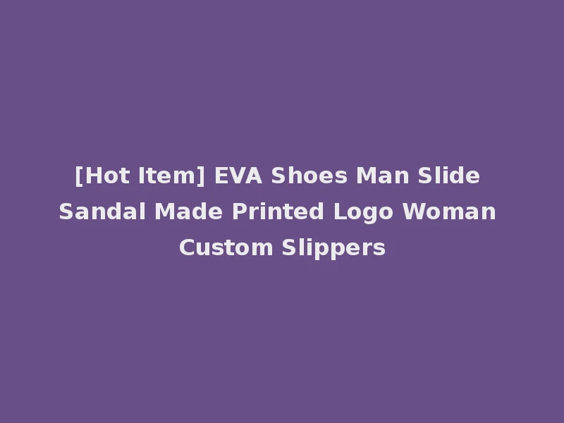 [Hot Item] EVA Shoes Man Slide Sandal Made Printed Logo Woman Custom Slippers