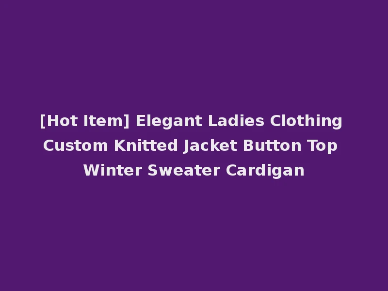 [Hot Item] Elegant Ladies Clothing Custom Knitted Jacket Button Top Winter Sweater Cardigan