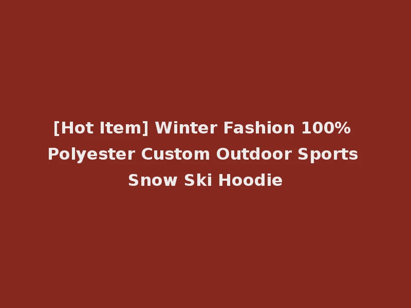 [Hot Item] Winter Fashion 100% Polyester Custom Outdoor Sports Snow Ski Hoodie