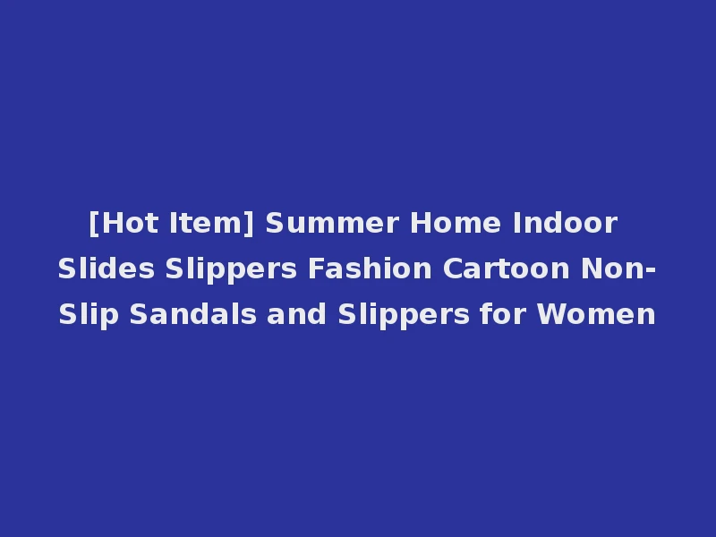 [Hot Item] Summer Home Indoor Slides Slippers Fashion Cartoon Non-Slip Sandals and Slippers for Women