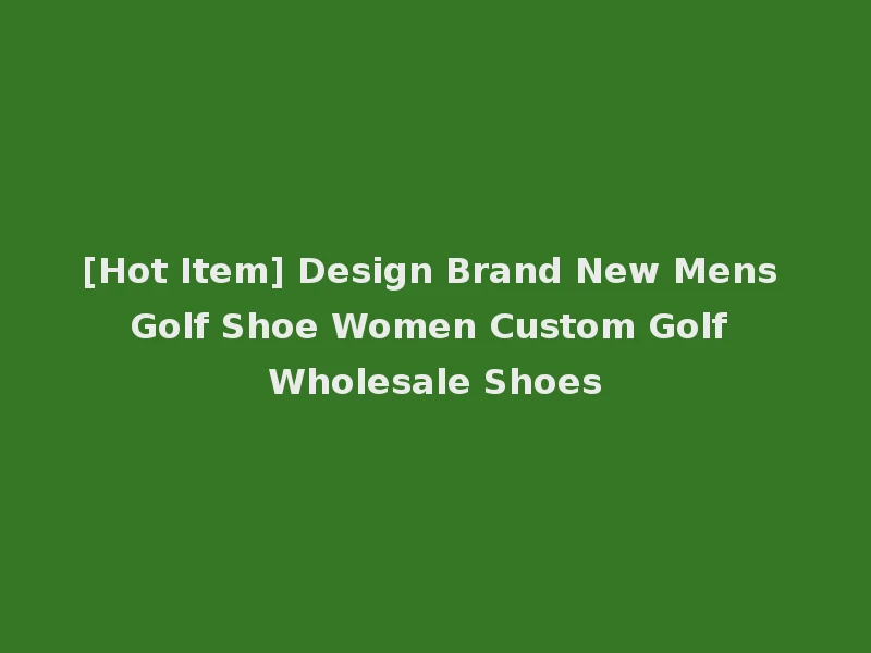 [Hot Item] Design Brand New Mens Golf Shoe Women Custom Golf Wholesale Shoes