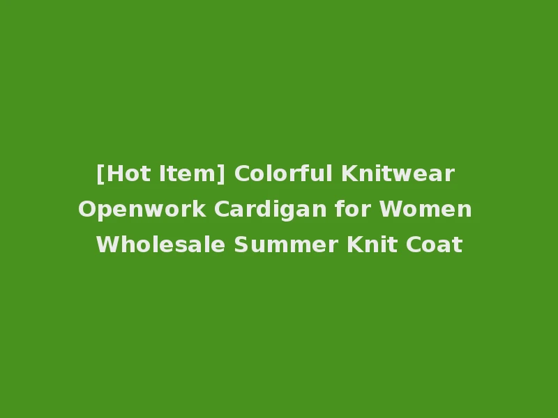 [Hot Item] Colorful Knitwear Openwork Cardigan for Women Wholesale Summer Knit Coat