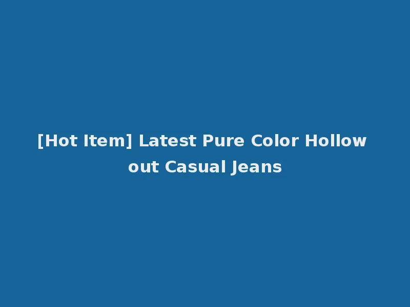 [Hot Item] Latest Pure Color Hollow out Casual Jeans