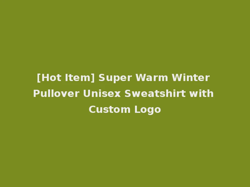 [Hot Item] Super Warm Winter Pullover Unisex Sweatshirt with Custom Logo