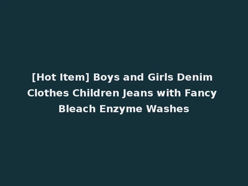 [Hot Item] Boys and Girls Denim Clothes Children Jeans with Fancy Bleach Enzyme Washes