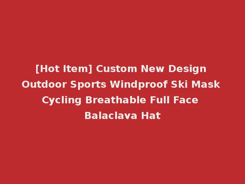 [Hot Item] Custom New Design Outdoor Sports Windproof Ski Mask Cycling Breathable Full Face Balaclava Hat