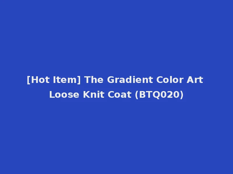 [Hot Item] The Gradient Color Art Loose Knit Coat (BTQ020)