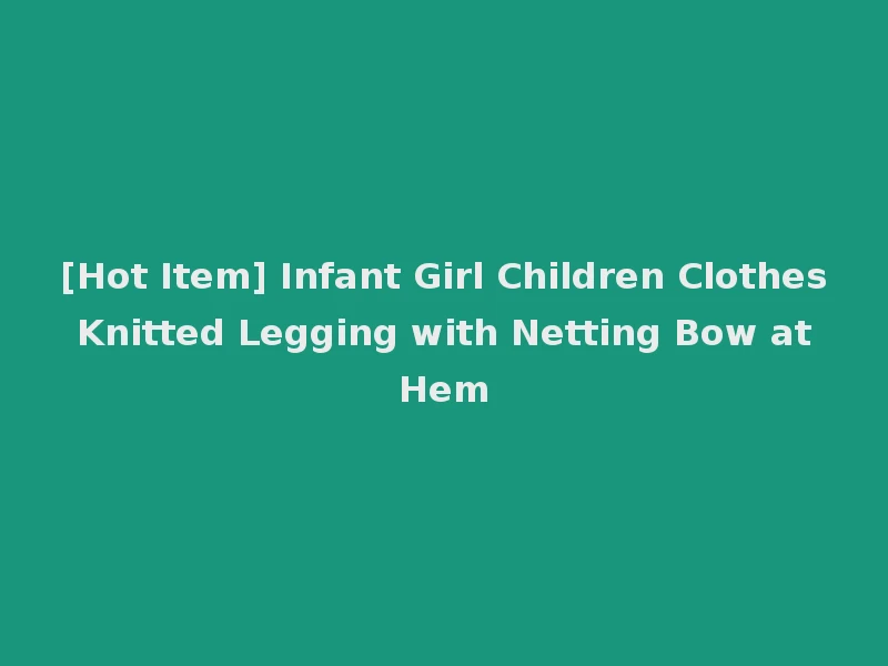 [Hot Item] Infant Girl Children Clothes Knitted Legging with Netting Bow at Hem