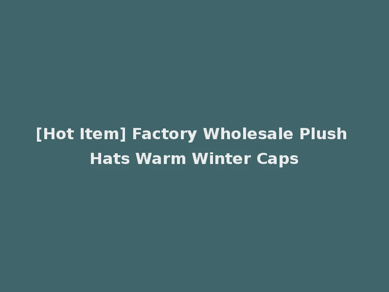 [Hot Item] Factory Wholesale Plush Hats Warm Winter Caps