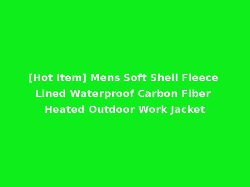 [Hot Item] Mens Soft Shell Fleece Lined Waterproof Carbon Fiber Heated Outdoor Work Jacket