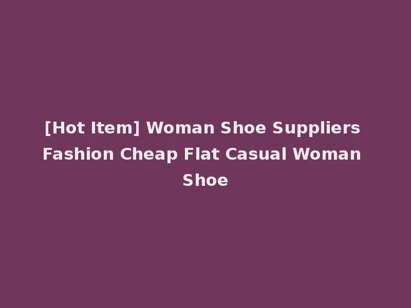 [Hot Item] Woman Shoe Suppliers Fashion Cheap Flat Casual Woman Shoe