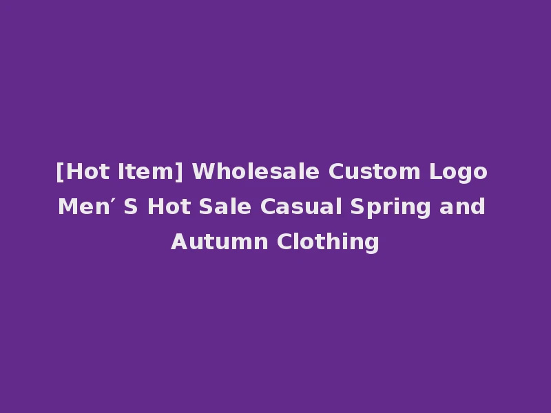[Hot Item] Wholesale Custom Logo Men′ S Hot Sale Casual Spring and Autumn Clothing