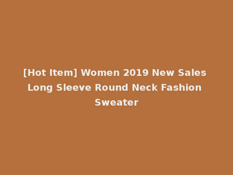 [Hot Item] Women 2019 New Sales Long Sleeve Round Neck Fashion Sweater