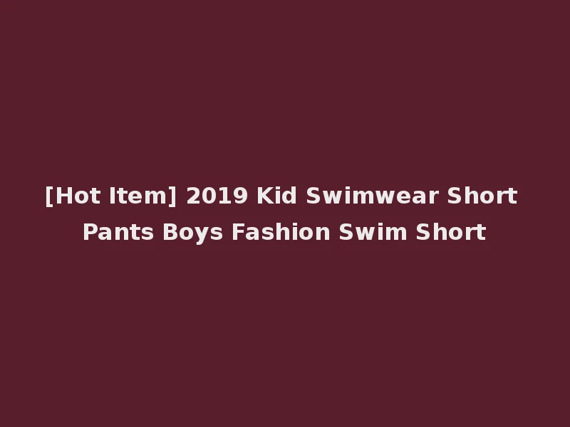 [Hot Item] 2019 Kid Swimwear Short Pants Boys Fashion Swim Short