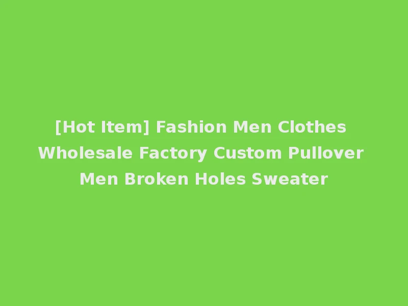 [Hot Item] Fashion Men Clothes Wholesale Factory Custom Pullover Men Broken Holes Sweater