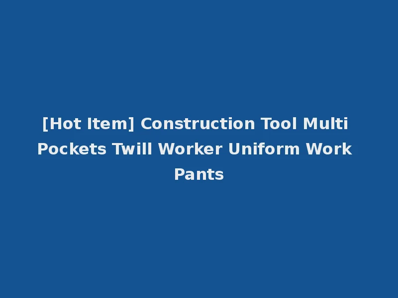 [Hot Item] Construction Tool Multi Pockets Twill Worker Uniform Work Pants