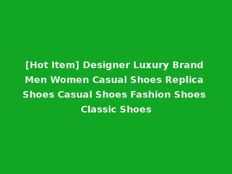 [Hot Item] Designer Luxury Brand Men Women Casual Shoes Replica Shoes Casual Shoes Fashion Shoes Classic Shoes