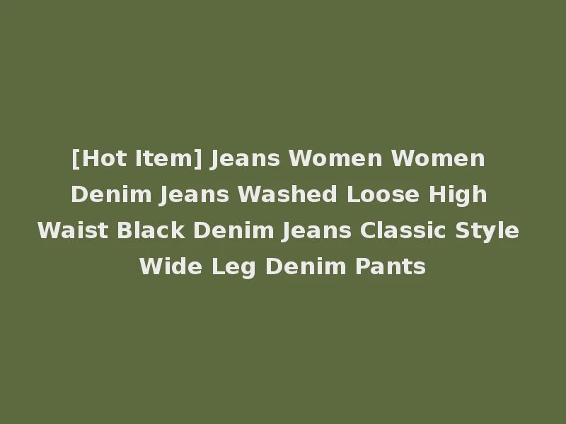 [Hot Item] Jeans Women Women Denim Jeans Washed Loose High Waist Black Denim Jeans Classic Style Wide Leg Denim Pants