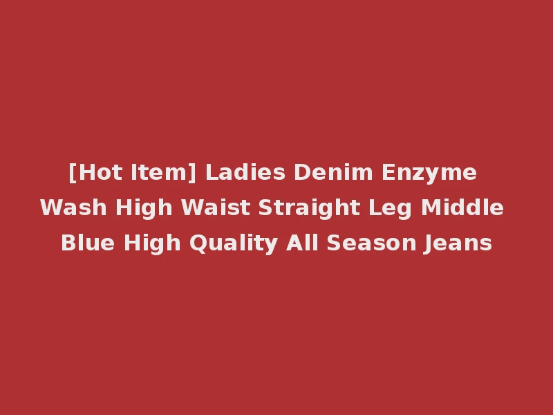 [Hot Item] Ladies Denim Enzyme Wash High Waist Straight Leg Middle Blue High Quality All Season Jeans