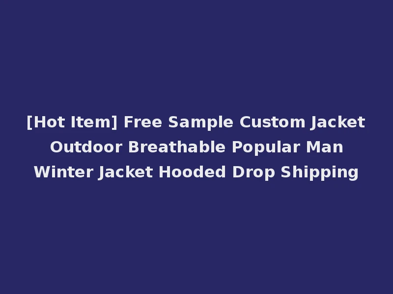 [Hot Item] Free Sample Custom Jacket Outdoor Breathable Popular Man Winter Jacket Hooded Drop Shipping