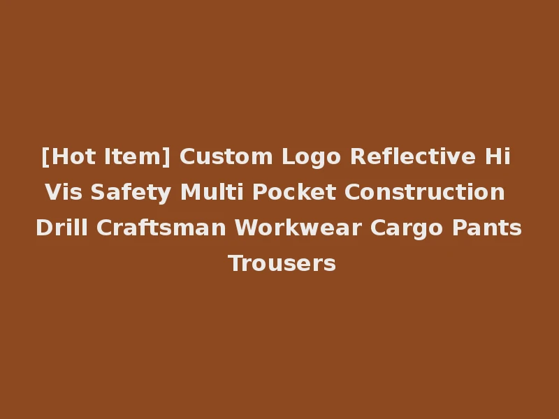 [Hot Item] Custom Logo Reflective Hi Vis Safety Multi Pocket Construction Drill Craftsman Workwear Cargo Pants Trousers