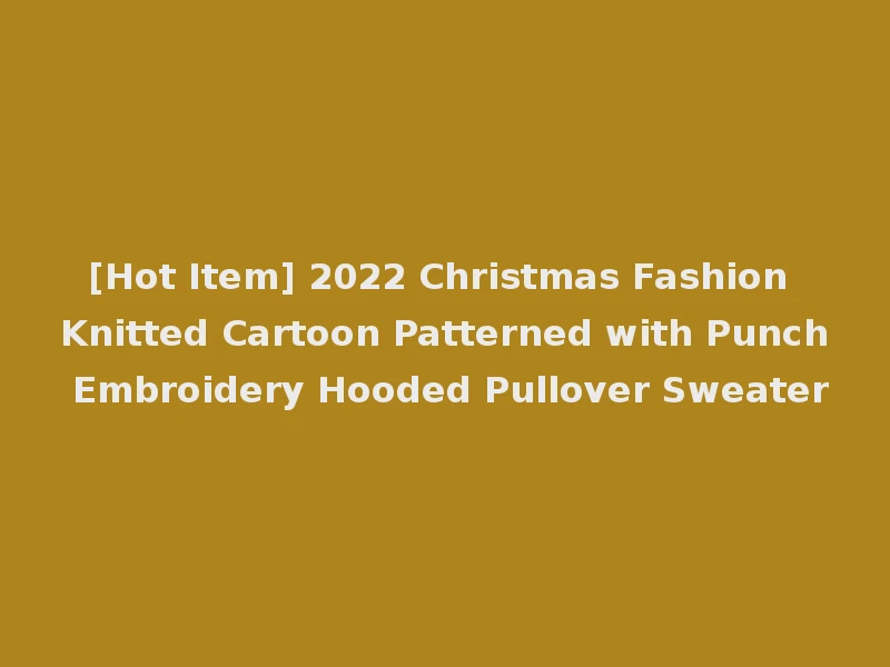 [Hot Item] 2022 Christmas Fashion Knitted Cartoon Patterned with Punch Embroidery Hooded Pullover Sweater