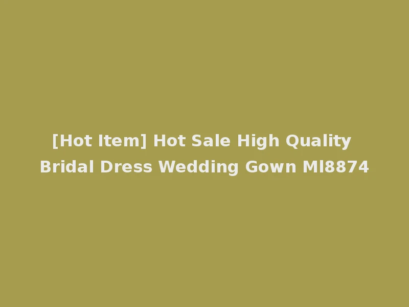 [Hot Item] Hot Sale High Quality Bridal Dress Wedding Gown Ml8874