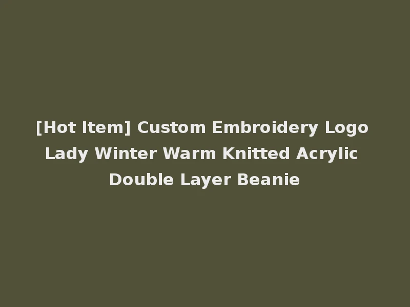 [Hot Item] Custom Embroidery Logo Lady Winter Warm Knitted Acrylic Double Layer Beanie
