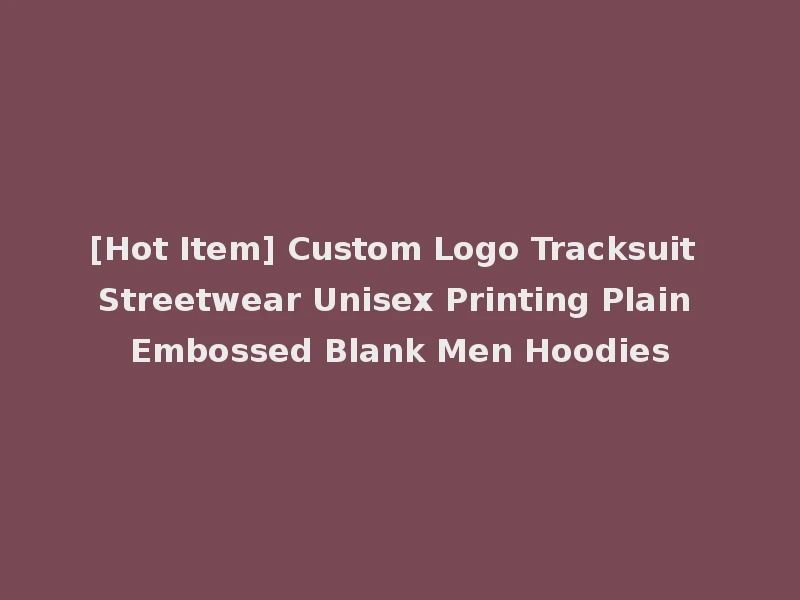 [Hot Item] Custom Logo Tracksuit Streetwear Unisex Printing Plain Embossed Blank Men Hoodies