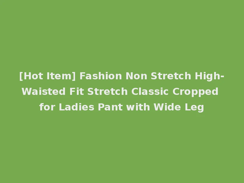 [Hot Item] Fashion Non Stretch High-Waisted Fit Stretch Classic Cropped for Ladies Pant with Wide Leg