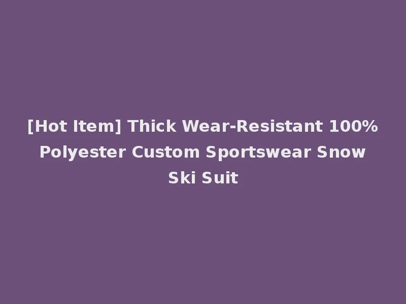 [Hot Item] Thick Wear-Resistant 100% Polyester Custom Sportswear Snow Ski Suit