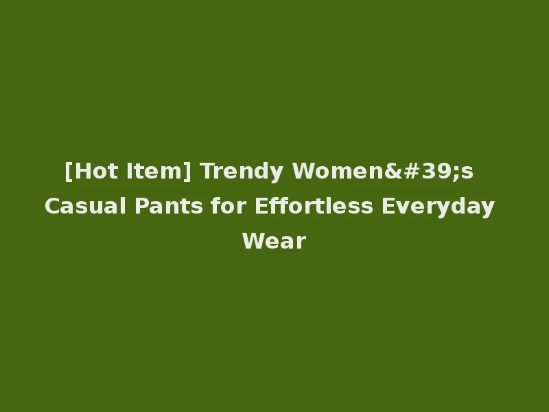 [Hot Item] Trendy Women's Casual Pants for Effortless Everyday Wear