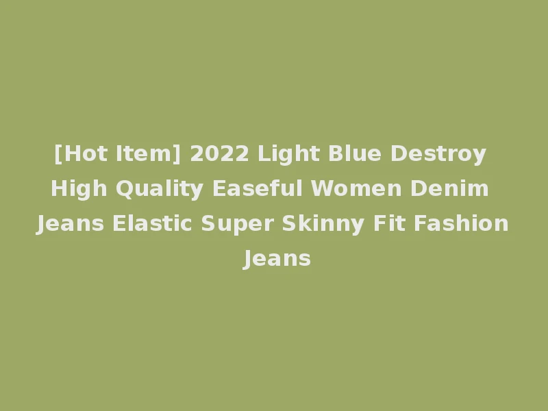 [Hot Item] 2022 Light Blue Destroy High Quality Easeful Women Denim Jeans Elastic Super Skinny Fit Fashion Jeans