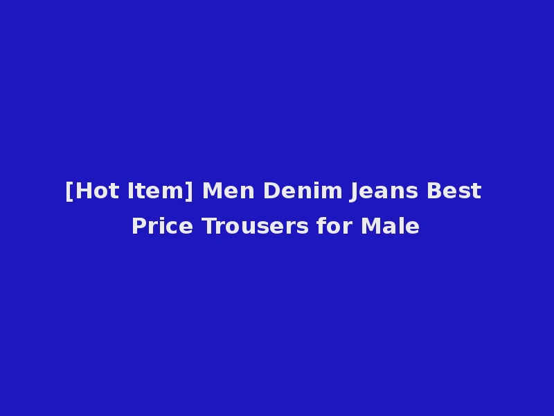 [Hot Item] Men Denim Jeans Best Price Trousers for Male
