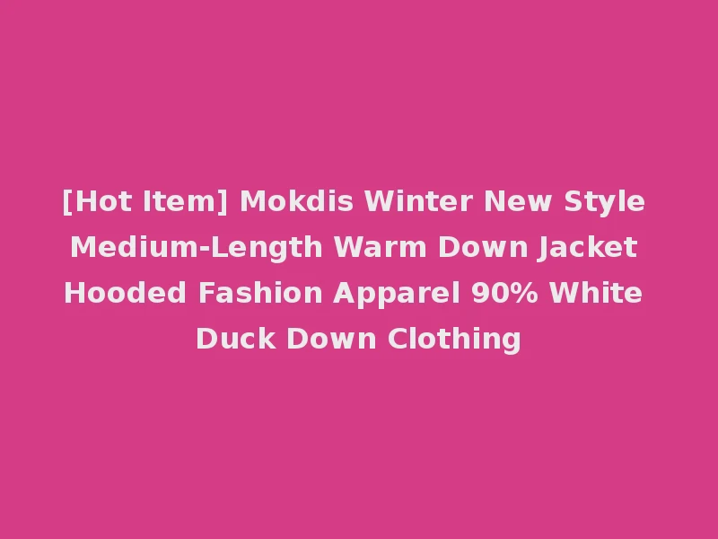 [Hot Item] Mokdis Winter New Style Medium-Length Warm Down Jacket Hooded Fashion Apparel 90% White Duck Down Clothing