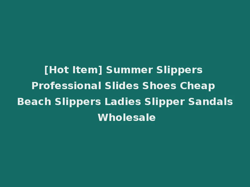 [Hot Item] Summer Slippers Professional Slides Shoes Cheap Beach Slippers Ladies Slipper Sandals Wholesale