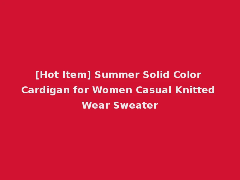 [Hot Item] Summer Solid Color Cardigan for Women Casual Knitted Wear Sweater