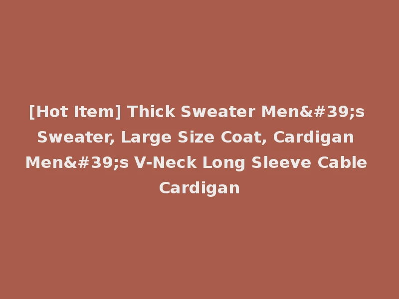 [Hot Item] Thick Sweater Men's Sweater, Large Size Coat, Cardigan Men's V-Neck Long Sleeve Cable Cardigan