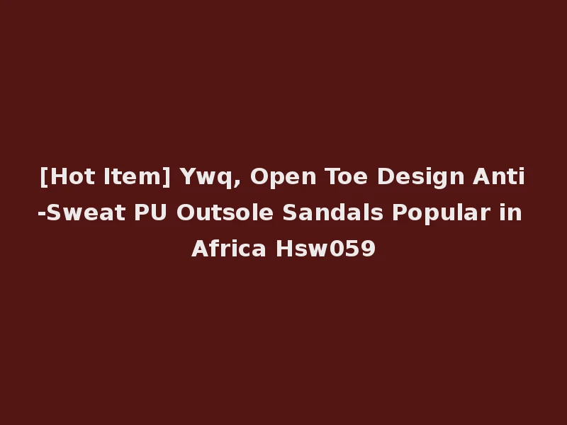 [Hot Item] Ywq, Open Toe Design Anti-Sweat PU Outsole Sandals Popular in Africa Hsw059