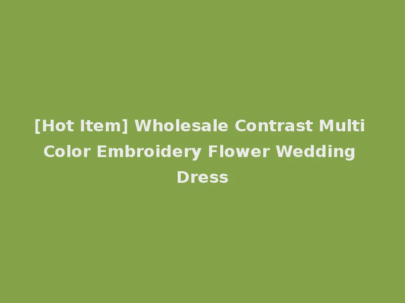 [Hot Item] Wholesale Contrast Multi Color Embroidery Flower Wedding Dress