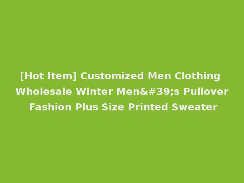 [Hot Item] Customized Men Clothing Wholesale Winter Men's Pullover Fashion Plus Size Printed Sweater