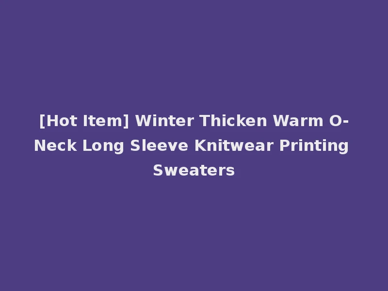 [Hot Item] Winter Thicken Warm O-Neck Long Sleeve Knitwear Printing Sweaters