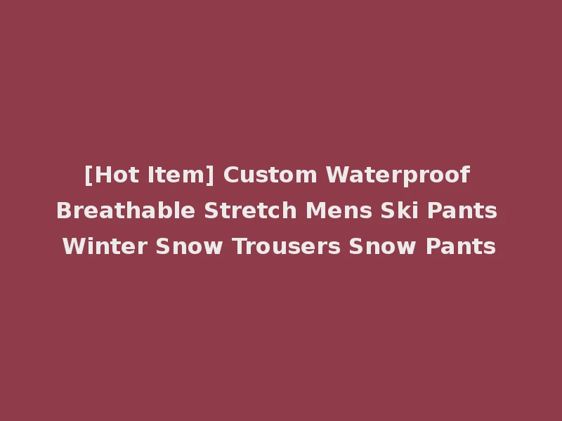 [Hot Item] Custom Waterproof Breathable Stretch Mens Ski Pants Winter Snow Trousers Snow Pants
