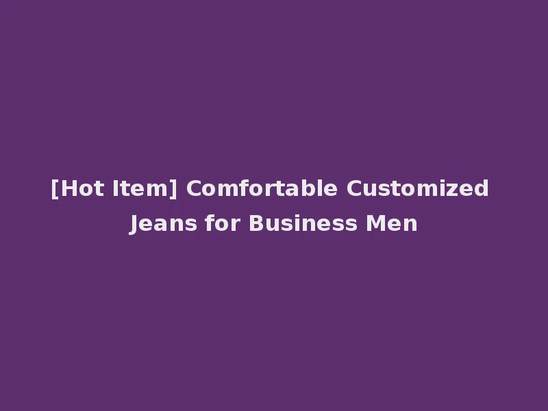 [Hot Item] Comfortable Customized Jeans for Business Men