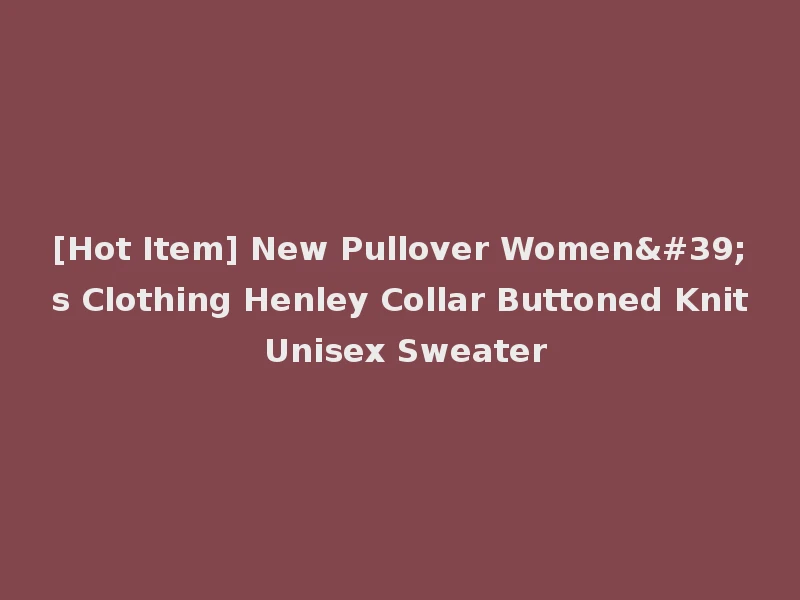 [Hot Item] New Pullover Women's Clothing Henley Collar Buttoned Knit Unisex Sweater