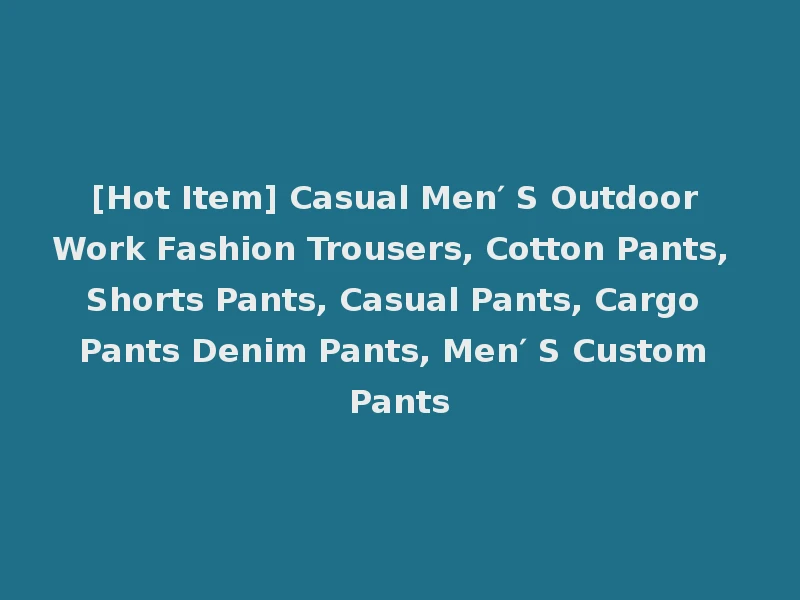 [Hot Item] Casual Men′ S Outdoor Work Fashion Trousers, Cotton Pants, Shorts Pants, Casual Pants, Cargo Pants Denim Pants, Men′ S Custom Pants