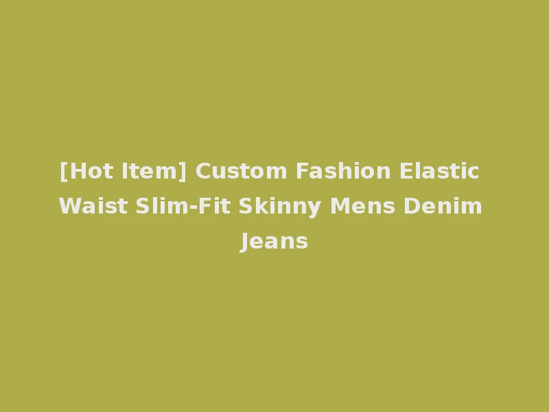 [Hot Item] Custom Fashion Elastic Waist Slim-Fit Skinny Mens Denim Jeans